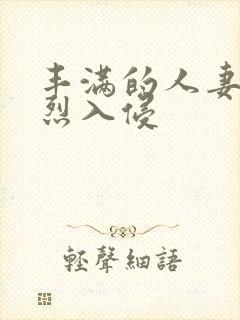 丰满的人妻被猛烈入侵