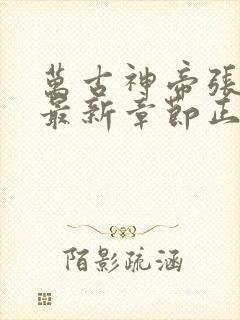 万古神帝张若尘最新章节正版免费阅读