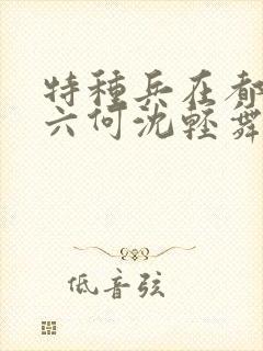 特种兵在都市陈六何沈轻舞