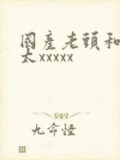 国产老头和老太太xxxxx