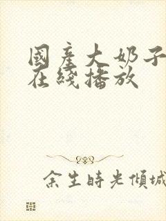 国产大奶子视频在线播放