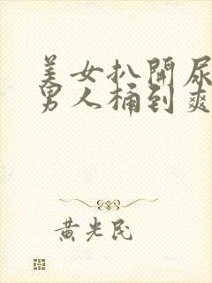 美女扒开尿口让男人桶到爽