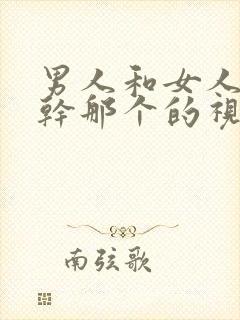 男人和女人一起干那个的视频