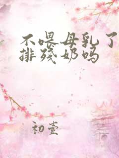 不喂母乳了需要排残奶吗