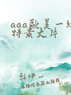 aaa欧美一级特黄大片