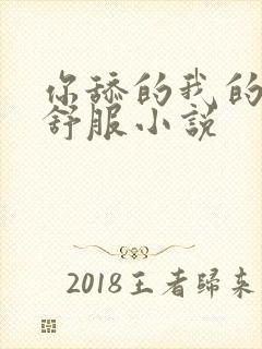 你舔的我的逼好舒服小说