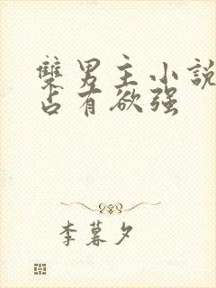 双男主小说病娇占有欲强