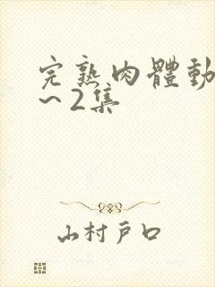 完熟肉体动漫1～2集