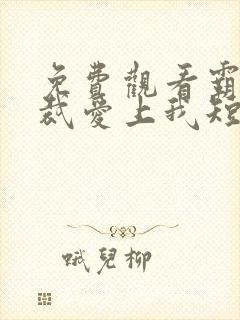 免费观看霸道总裁爱上我短剧