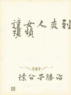 让女人爽到爆的视频