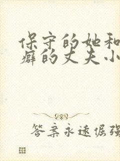 保守的她和绿帽癖的丈夫小说免费阅读