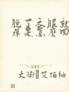 脱了衣服就浑身痒是怎么回事儿