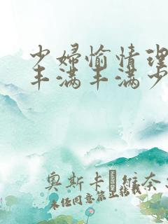 少妇愉情理伦片丰满丰满少妇91