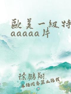 欧美一级特黄aaaaaa片