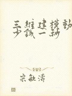 三维建模动画多少钱一秒