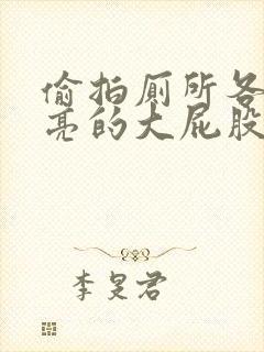 偷拍厕所各种漂亮的大屁股