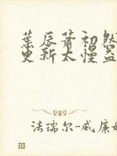 叶辰萧初然刚刚更新太慢益生菌