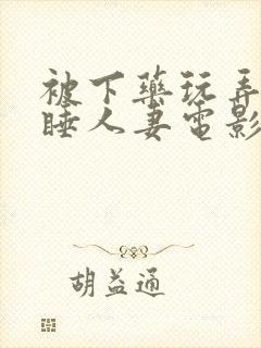 被下药玩弄的熟睡人妻电影