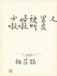 少妇被男人桶得嗷嗷叫爽