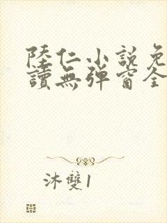 陆仁小说免费阅读无弹窗全文