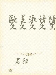 欧美激情精品久久久久久黑人