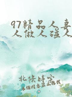 97精品人妻人人做人碰人人爽