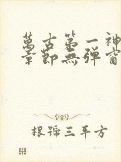 万古第一神最新章节无弹窗笔趣阁