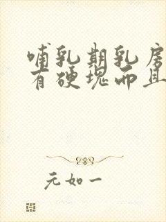 哺乳期乳房涨奶有硬块而且疼怎么办