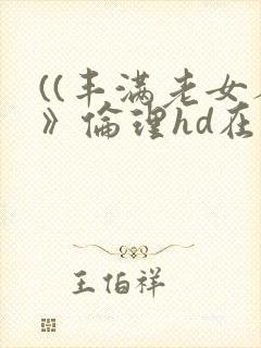 ((丰满老女人》伦理hd在线播放