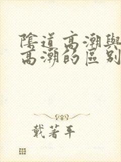 阴道高潮与阴蒂高潮的区别