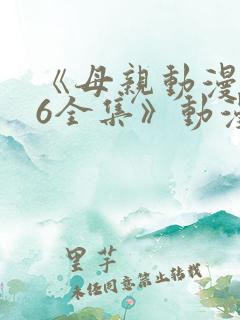《母亲动漫1~6全集》动漫
