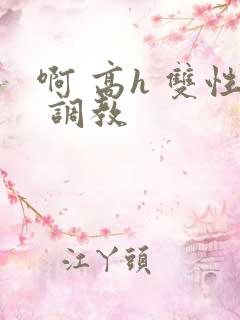 啊 高h 双性 调教