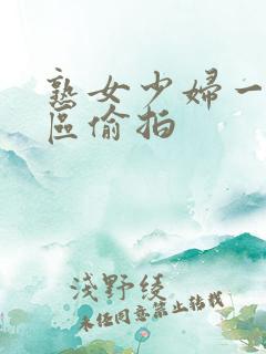 熟女少妇一区三区偷拍