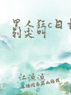 黑人狂c日本妞到尖叫