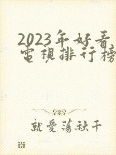 2023年好看电视排行榜前十名