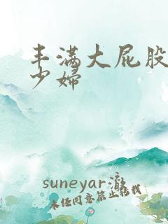 丰满大屁股人妻少妇