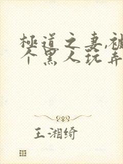 极道之妻,被几个黑人玩弄电影