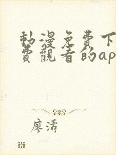 动漫免费下载免费观看的app