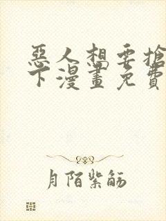 恶人想要抢救一下漫画免费下拉式六漫画