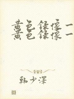 黄色录像一级片黄色录像一级