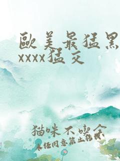 欧美最猛黑人xxxxx猛交