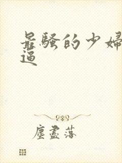 最骚的少妇熟妇逼