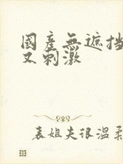 国产无遮挡又爽又刺激