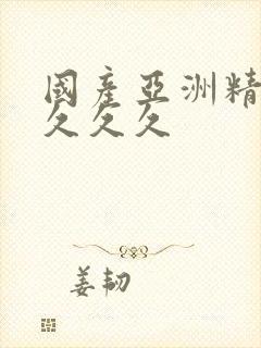 国产亚洲精品久久久久