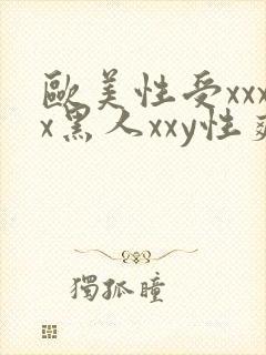 欧美性受xxxx黑人xxy性爽