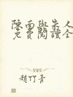 陈南与朱人小说免费阅读全文无弹窗