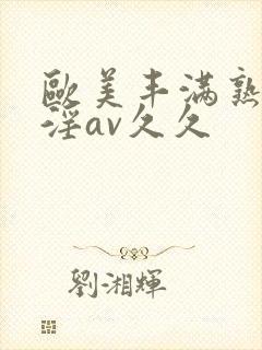 欧美丰满熟妇乱淫av久久