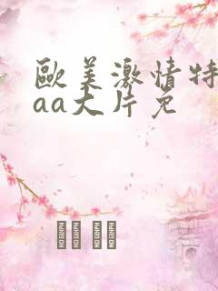 欧美激情特黄外aa大片免