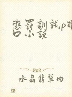 惩罚训诫p眼重口小说