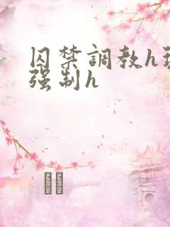 囚禁调教h玩弄强制h